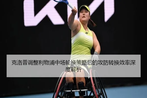 克洛普调整利物浦中场轮换策略后的攻防转换效率深度解析