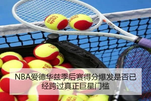 NBA爱德华兹季后赛得分爆发是否已经跨过真正巨星门槛