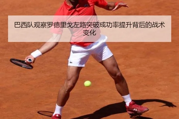 巴西队观察罗德里戈左路突破成功率提升背后的战术变化