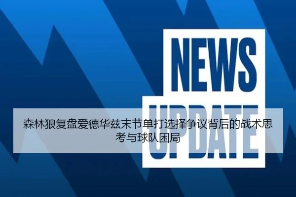 森林狼复盘爱德华兹末节单打选择争议背后的战术思考与球队困局