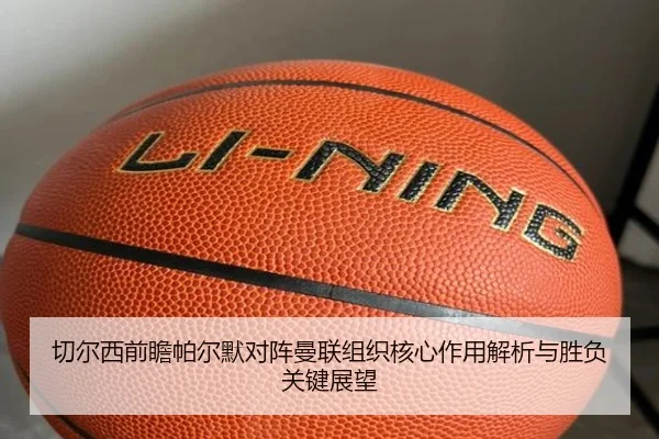 切尔西前瞻帕尔默对阵曼联组织核心作用解析与胜负关键展望