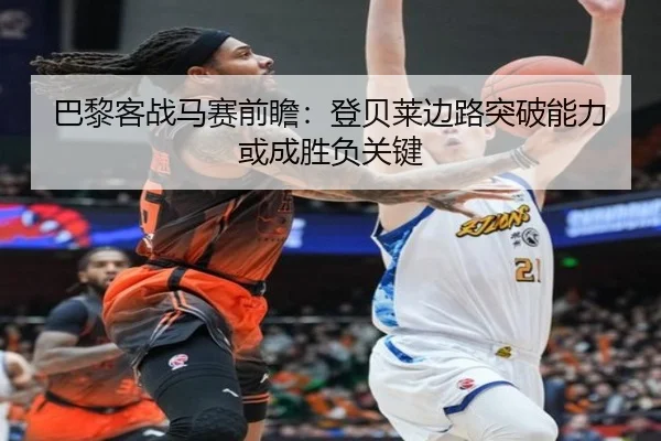 巴黎客战马赛前瞻：登贝莱边路突破能力或成胜负关键